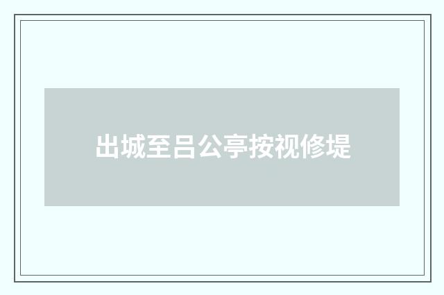 出城至吕公亭按视修堤