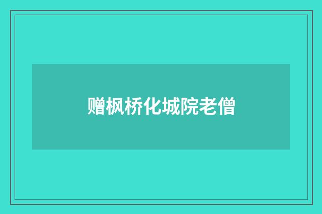 赠枫桥化城院老僧