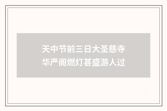 天中节前三日大圣慈寺华严阁燃灯甚盛游人过