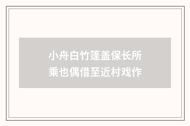 小舟白竹篷盖保长所乘也偶借至近村戏作