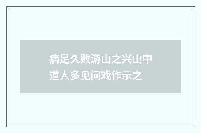 病足久败游山之兴山中道人多见问戏作示之