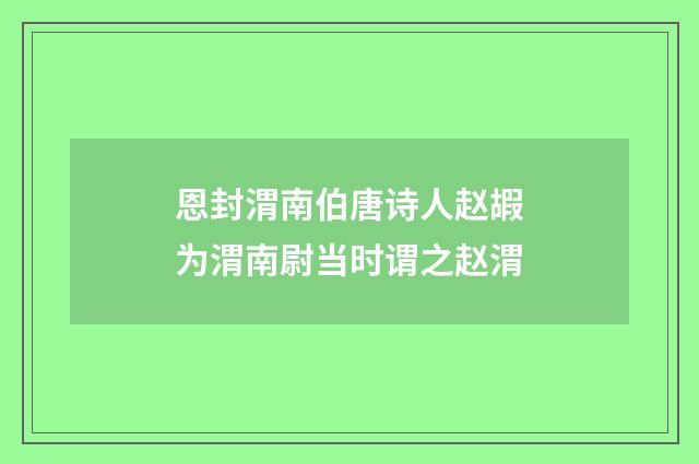 恩封渭南伯唐诗人赵嘏为渭南尉当时谓之赵渭