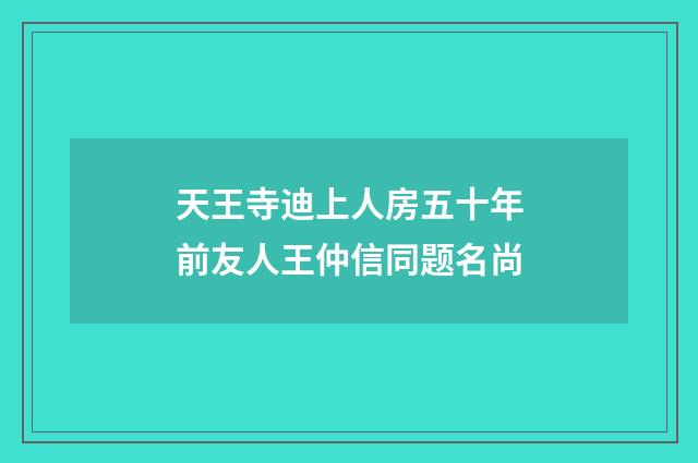 天王寺迪上人房五十年前友人王仲信同题名尚