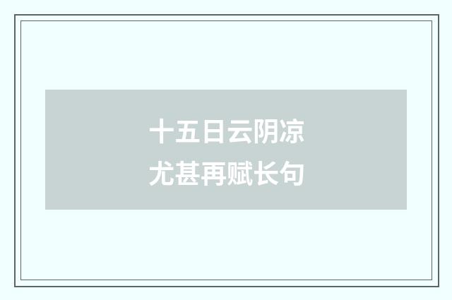 十五日云阴凉尤甚再赋长句