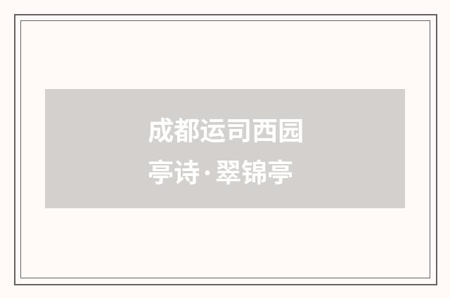成都运司西园亭诗·翠锦亭