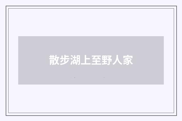 散步湖上至野人家