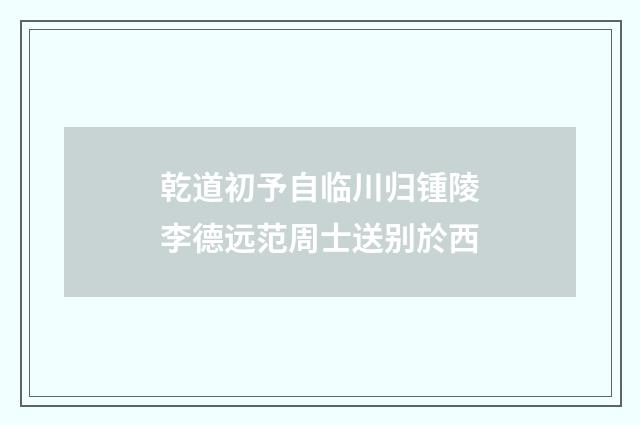 乾道初予自临川归锺陵李德远范周士送别於西
