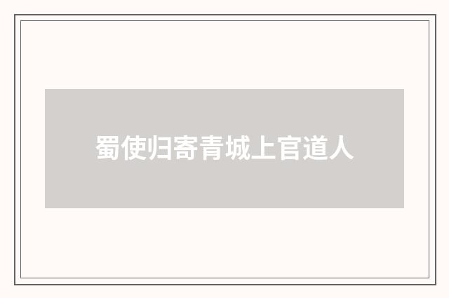 蜀使归寄青城上官道人