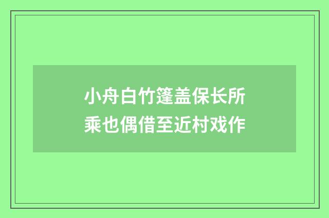 小舟白竹篷盖保长所乘也偶借至近村戏作