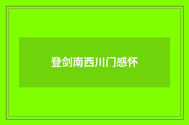 登剑南西川门感怀