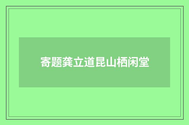 寄题龚立道昆山栖闲堂