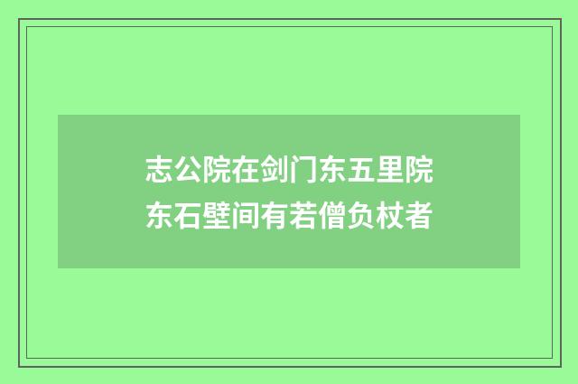 志公院在剑门东五里院东石壁间有若僧负杖者
