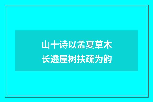 山十诗以孟夏草木长遶屋树扶疏为韵