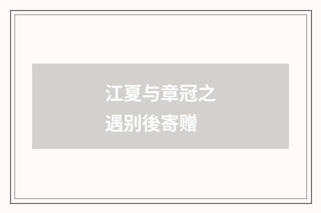 江夏与章冠之遇别後寄赠