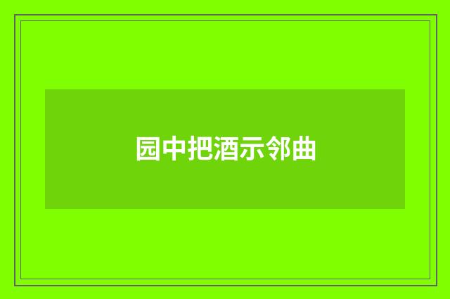 园中把酒示邻曲