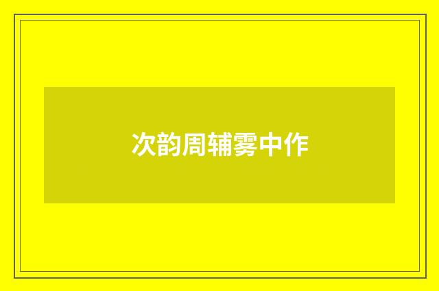 次韵周辅雾中作