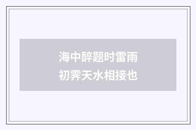海中醉题时雷雨初霁天水相接也