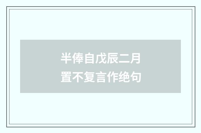 半俸自戊辰二月置不复言作绝句