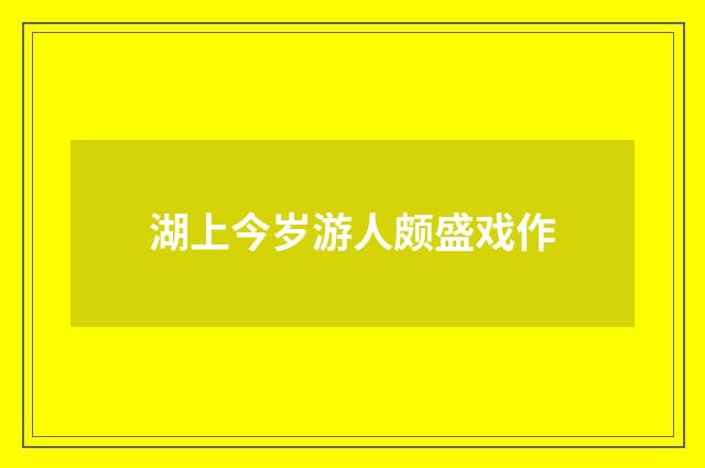 湖上今岁游人颇盛戏作