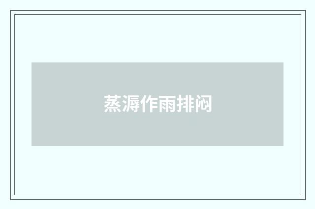 蒸溽作雨排闷
