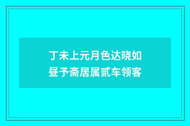 丁未上元月色达晓如昼予斋居属贰车领客