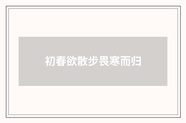 初春欲散步畏寒而归
