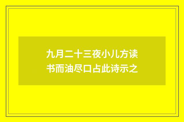 九月二十三夜小儿方读书而油尽口占此诗示之