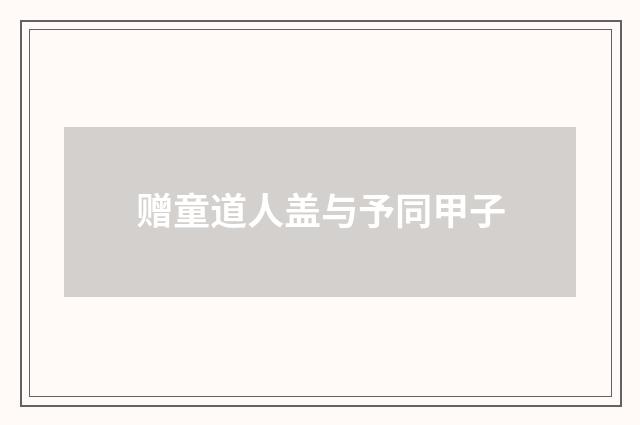 赠童道人盖与予同甲子