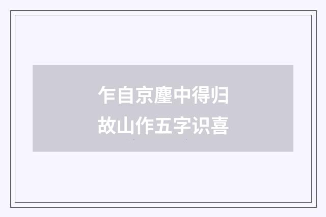 乍自京麈中得归故山作五字识喜