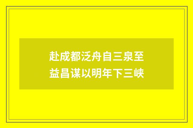 赴成都泛舟自三泉至益昌谋以明年下三峡