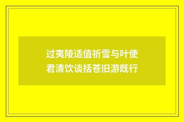 过夷陵适值祈雪与叶使君清饮谈括苍旧游既行