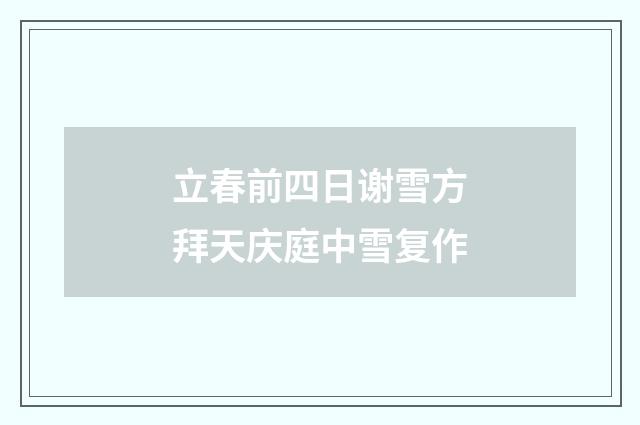 立春前四日谢雪方拜天庆庭中雪复作
