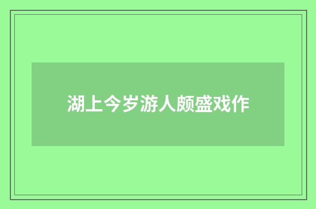 湖上今岁游人颇盛戏作