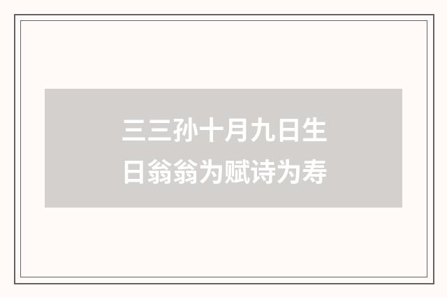 三三孙十月九日生日翁翁为赋诗为寿