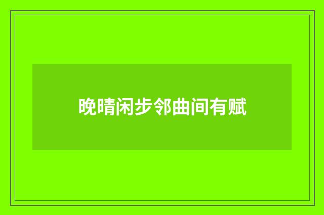 晚晴闲步邻曲间有赋