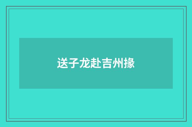 送子龙赴吉州掾