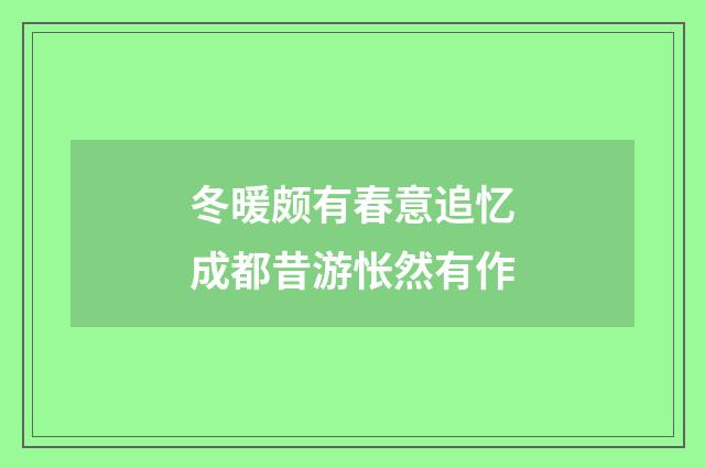 冬暖颇有春意追忆成都昔游怅然有作
