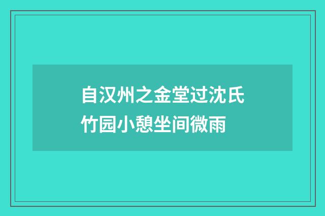自汉州之金堂过沈氏竹园小憩坐间微雨