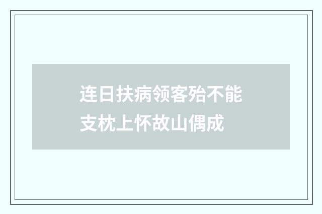 连日扶病领客殆不能支枕上怀故山偶成