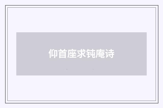 仰首座求钝庵诗