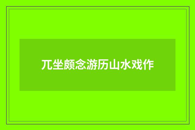 兀坐颇念游历山水戏作