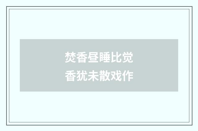 焚香昼睡比觉香犹未散戏作