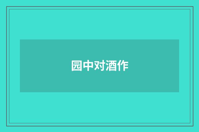 园中对酒作
