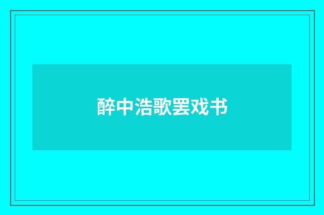 醉中浩歌罢戏书