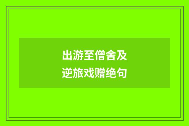 出游至僧舍及逆旅戏赠绝句