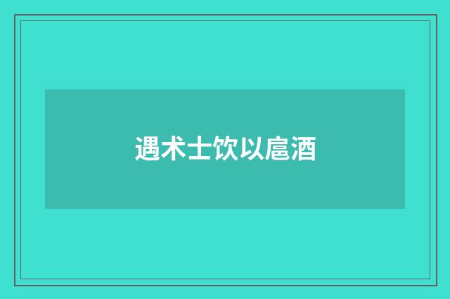 遇术士饮以扈酒