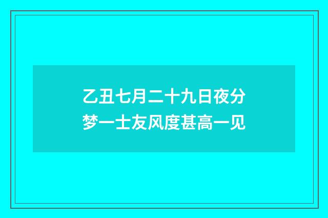 乙丑七月二十九日夜分梦一士友风度甚高一见
