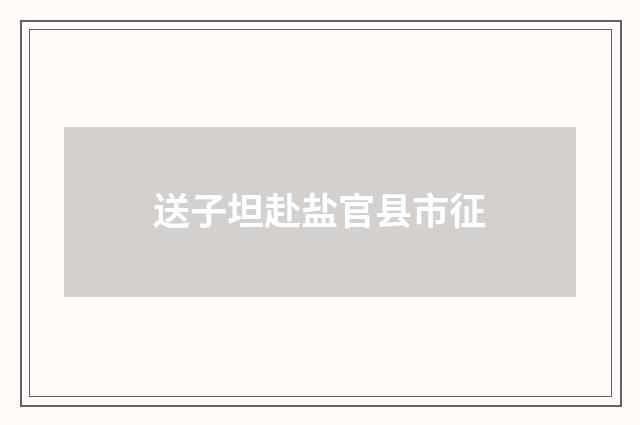 送子坦赴盐官县市征