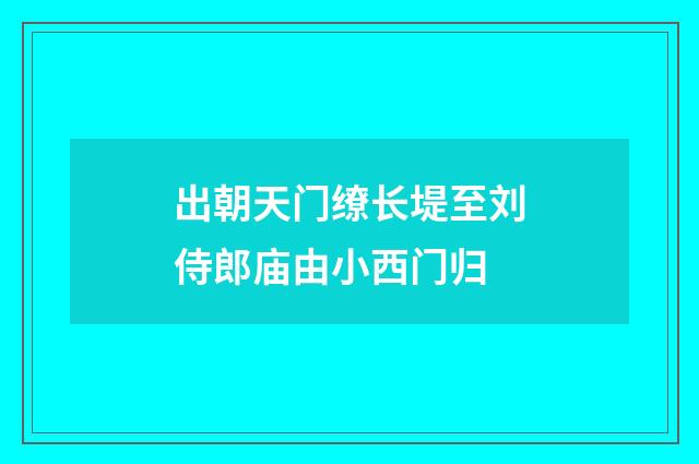 出朝天门缭长堤至刘侍郎庙由小西门归