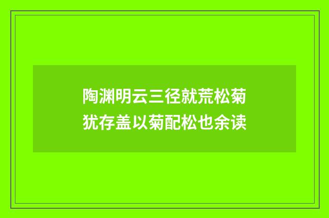 陶渊明云三径就荒松菊犹存盖以菊配松也余读